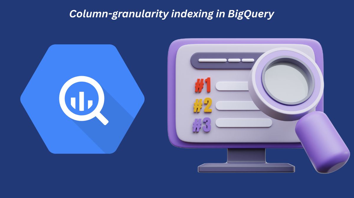 Column granularity indexing in BigQuery